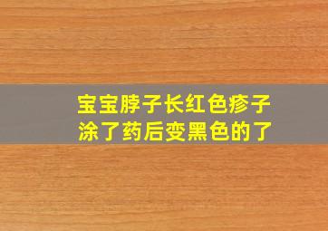 宝宝脖子长红色疹子 涂了药后变黑色的了